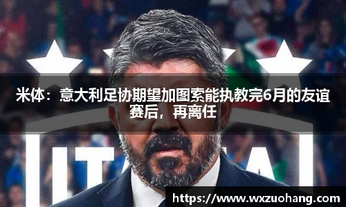 米体：意大利足协期望加图索能执教完6月的友谊赛后，再离任
