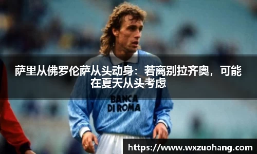 萨里从佛罗伦萨从头动身：若离别拉齐奥，可能在夏天从头考虑