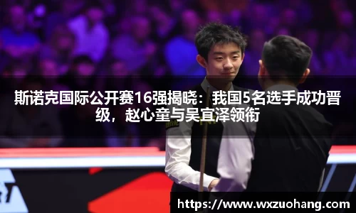 斯诺克国际公开赛16强揭晓：我国5名选手成功晋级，赵心童与吴宜泽领衔